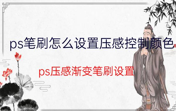 ps笔刷怎么设置压感控制颜色 ps压感渐变笔刷设置？